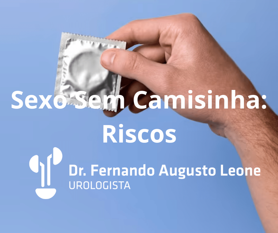 Sexo Sem Camisinha Riscos Dr Fernando Leone Urologista Bh 6096